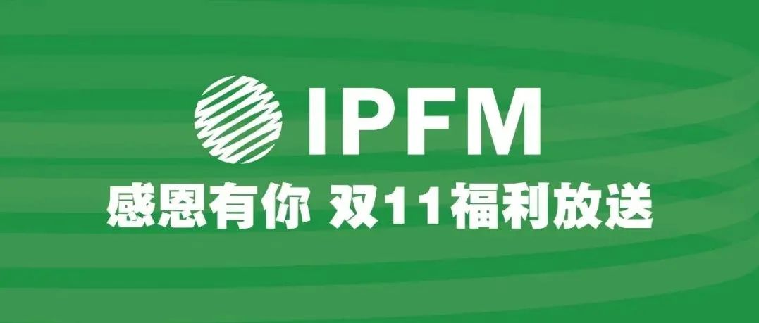 IPFM双11的感恩心意已到，请查收（情谊很重，福利很真，错过可惜）