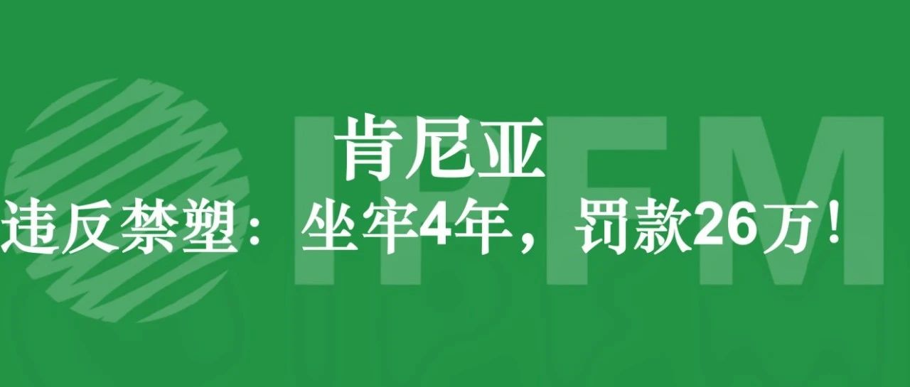 肯尼亚禁塑政策再加码，推动中东非纸业200亿美元市场